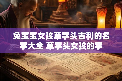 兔宝宝女孩草字头吉利的名字大全 草字头女孩的字 兔宝宝女孩草字头吉利的名字大全 草字头女孩的字