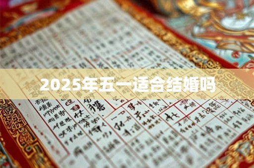 2025年五一适合结婚吗 2025年五一适合结婚吗