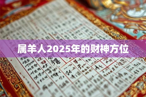 属羊人2025年的财神方位 属羊人2025年的财神方位