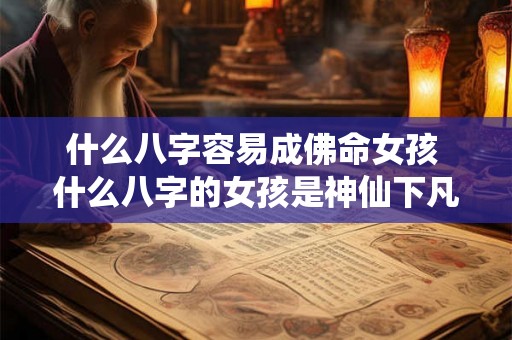 什么八字容易成佛命女孩 什么八字的女孩是神仙下凡 什么八字容易成佛命女孩 什么八字的女孩是神仙下凡