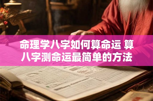 命理学八字如何算命运 算八字测命运最简单的方法 命理学八字如何算命运 算八字测命运最简单的方法