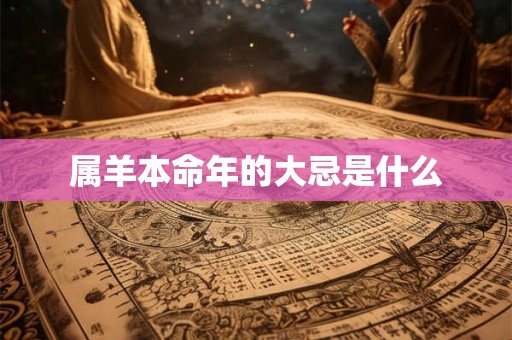 属羊本命年的大忌是什么 属羊本命年的大忌是什么