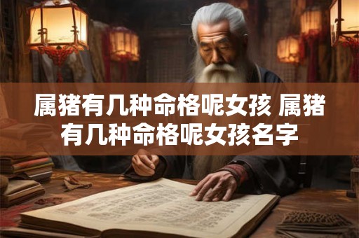 属猪有几种命格呢女孩 属猪有几种命格呢女孩名字 属猪有几种命格呢女孩 属猪有几种命格呢女孩名字
