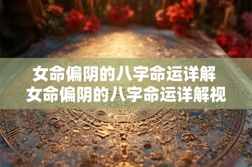 女命偏阴的八字命运详解 女命偏阴的八字命运详解视频 女命偏阴的八字命运详解 女命偏阴的八字命运详解视频