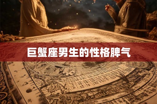 巨蟹座男生的性格脾气 巨蟹座男生的性格脾气