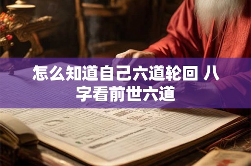 怎么知道自己六道轮回 八字看前世六道 怎么知道自己六道轮回 八字看前世六道