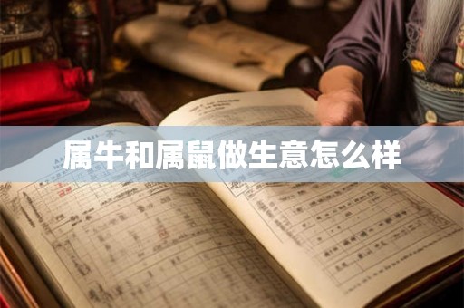 属牛和属鼠做生意怎么样 属牛和属鼠做生意怎么样