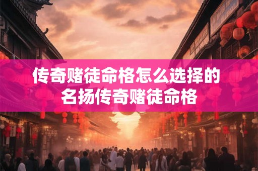 传奇赌徒命格怎么选择的 名扬传奇赌徒命格 传奇赌徒命格怎么选择的 名扬传奇赌徒命格