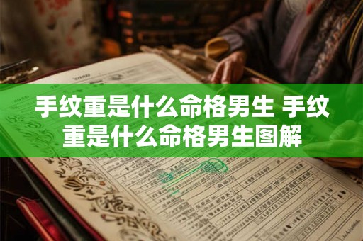 手纹重是什么命格男生 手纹重是什么命格男生图解 手纹重是什么命格男生 手纹重是什么命格男生图解