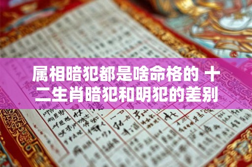 属相暗犯都是啥命格的 十二生肖暗犯和明犯的差别