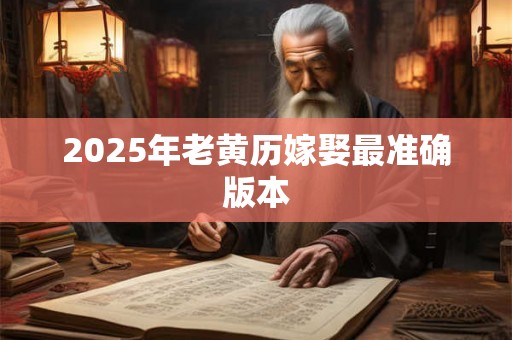 2025年老黄历嫁娶最准确版本 2025年老黄历嫁娶最准确版本