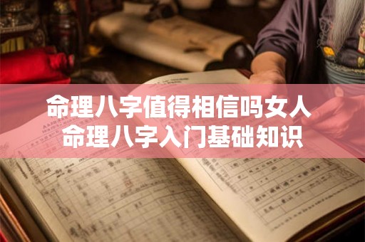 命理八字值得相信吗女人 命理八字入门基础知识 命理八字值得相信吗女人 命理八字入门基础知识