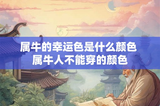 属牛的幸运色是什么颜色 属牛人不能穿的颜色 属牛的幸运色是什么颜色 属牛人不能穿的颜色