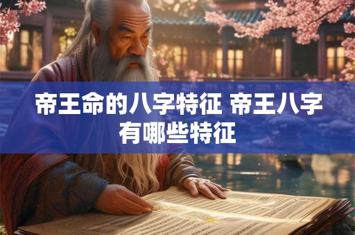 帝王命的八字特征 帝王八字有哪些特征 帝王命的八字特征 帝王八字有哪些特征