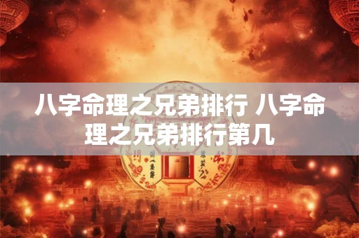 八字命理之兄弟排行 八字命理之兄弟排行第几 八字命理之兄弟排行 八字命理之兄弟排行第几