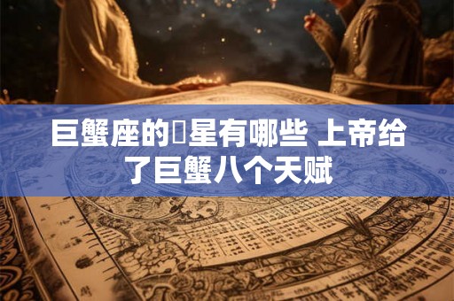 巨蟹座的眀星有哪些 上帝给了巨蟹八个天赋