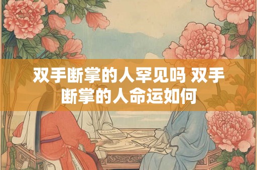 双手断掌的人罕见吗 双手断掌的人命运如何