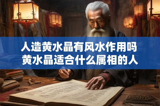 人造黄水晶有风水作用吗 黄水晶适合什么属相的人 人造黄水晶有风水作用吗 黄水晶适合什么属相的人