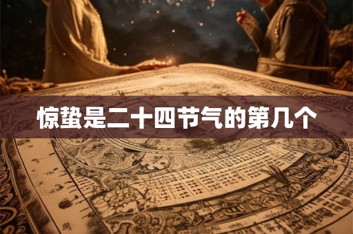 惊蛰是二十四节气的第几个 惊蛰是二十四节气的第几个