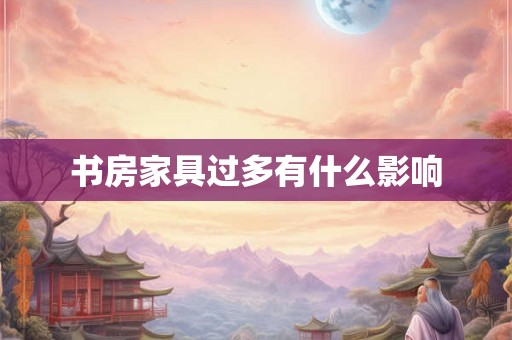 书房家具过多有什么影响