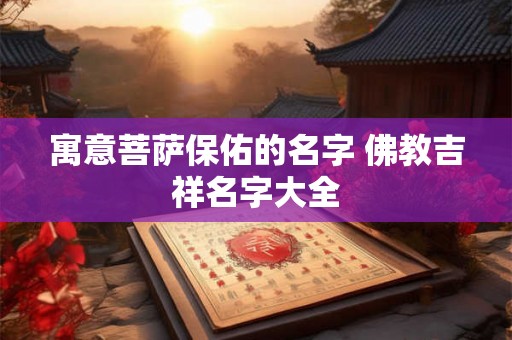 寓意菩萨保佑的名字 佛教吉祥名字大全 寓意菩萨保佑的名字 佛教吉祥名字大全