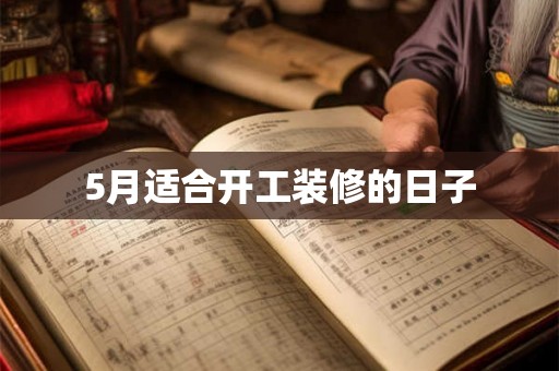 5月适合开工装修的日子 5月适合开工装修的日子