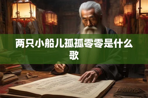 两只小船儿孤孤零零是什么歌