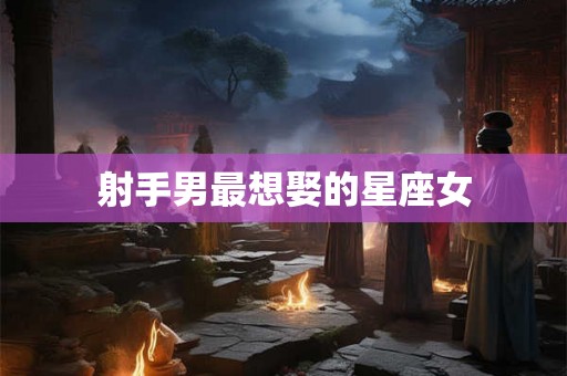 射手男最想娶的星座女