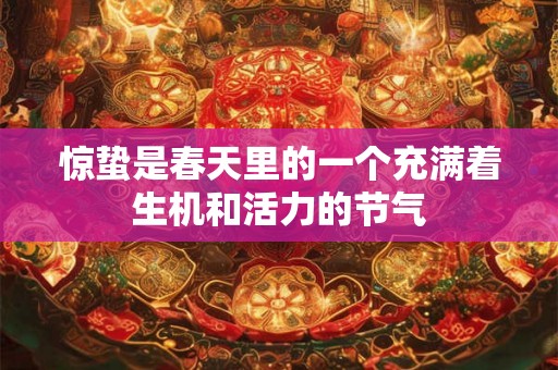 惊蛰是春天里的一个充满着生机和活力的节气 惊蛰是春天里的一个充满着生机和活力的节气
