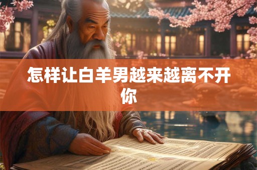 怎样让白羊男越来越离不开你