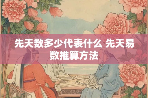 先天数多少代表什么 先天易数推算方法 先天数多少代表什么 先天易数推算方法