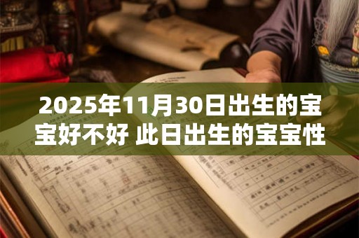 2025年11月30日出生的宝宝好不好 此日出生的宝宝性格 2025年11月30日出生的宝宝好不好 此日出生的宝宝性格