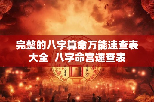 完整的八字算命万能速查表大全 八字命宫速查表 完整的八字算命万能速查表大全 八字命宫速查表