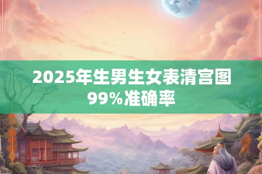 2025年生男生女表清宫图99%准确率