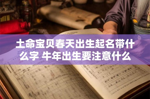 土命宝贝春天出生起名带什么字 牛年出生要注意什么