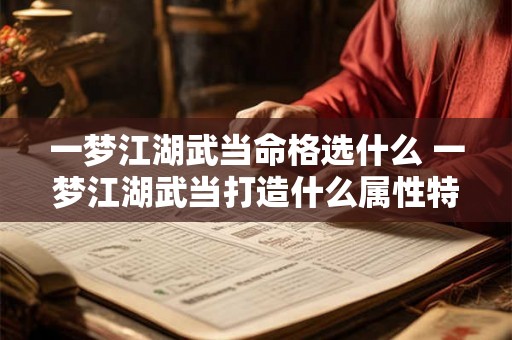 一梦江湖武当命格选什么 一梦江湖武当打造什么属性特技 一梦江湖武当命格选什么 一梦江湖武当打造什么属性特技