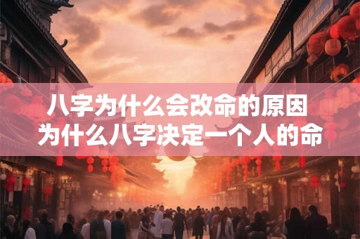 八字为什么会改命的原因 为什么八字决定一个人的命运 八字为什么会改命的原因 为什么八字决定一个人的命运