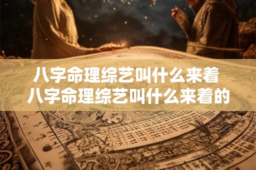 八字命理综艺叫什么来着 八字命理综艺叫什么来着的 八字命理综艺叫什么来着 八字命理综艺叫什么来着的