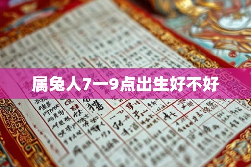 属兔人7一9点出生好不好 属兔人7一9点出生好不好