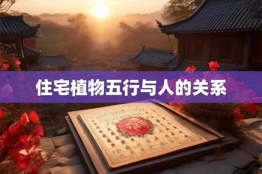住宅植物五行与人的关系 住宅植物五行与人的关系