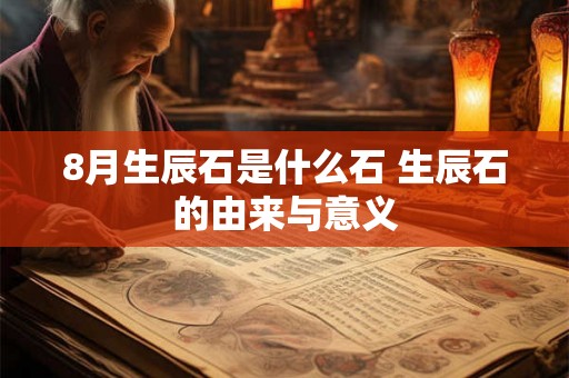 8月生辰石是什么石 生辰石的由来与意义 8月生辰石是什么石 生辰石的由来与意义