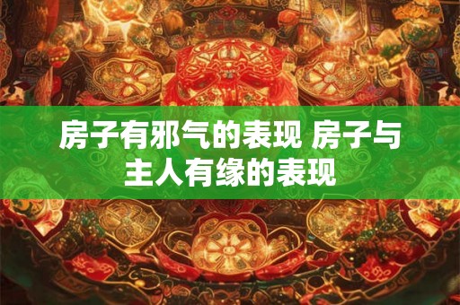 房子有邪气的表现 房子与主人有缘的表现 房子有邪气的表现 房子与主人有缘的表现