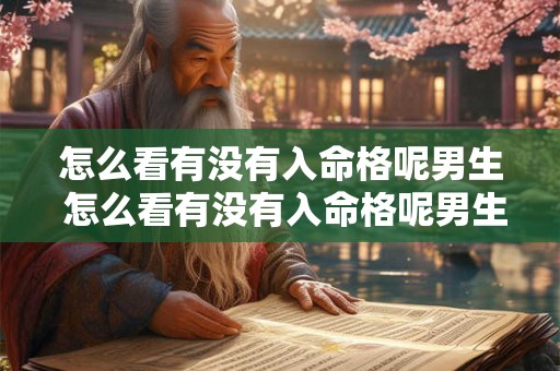 怎么看有没有入命格呢男生 怎么看有没有入命格呢男生女生 怎么看有没有入命格呢男生 怎么看有没有入命格呢男生女生