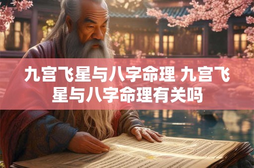 九宫飞星与八字命理 九宫飞星与八字命理有关吗 九宫飞星与八字命理 九宫飞星与八字命理有关吗
