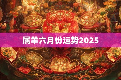 属羊六月份运势2025