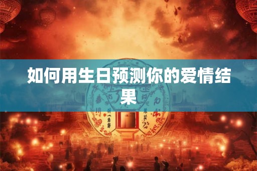 如何用生日预测你的爱情结果 如何用生日预测你的爱情结果