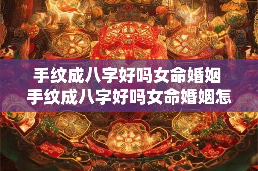 手纹成八字好吗女命婚姻 手纹成八字好吗女命婚姻怎么样 手纹成八字好吗女命婚姻 手纹成八字好吗女命婚姻怎么样