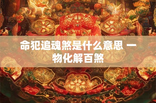 命犯追魂煞是什么意思 一物化解百煞 命犯追魂煞是什么意思 一物化解百煞