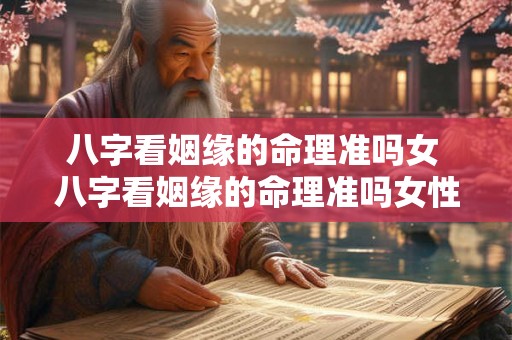 八字看姻缘的命理准吗女 八字看姻缘的命理准吗女性 八字看姻缘的命理准吗女 八字看姻缘的命理准吗女性