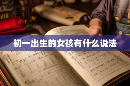 初一出生的女孩有什么说法 初一出生的女孩有什么说法